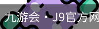 九游会·J9官方网站 - JIUYOUHUI GAME 直营网